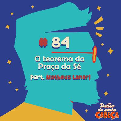 Episódio 84 - O teorema da Praça da Sé (part. Matheus Laneri)