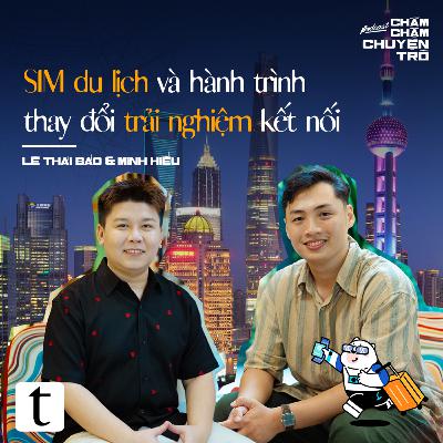 SIM du lịch và hành trình thay đổi trải nghiệm kết nối - Lê Thái Bảo & Minh Hiếu | Chầm Chậm Chuyện Trò Podcast EP15