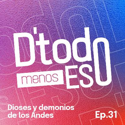 DeTodoMenosEso | Ep. 31 Dioses y demonios de los Andes