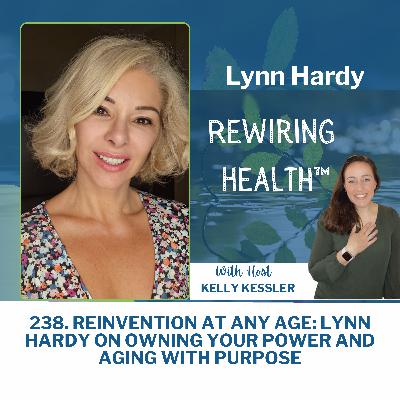 238. Reinvention at Any Age: Lynn Hardy on Owning Your Power and Aging with Purpose