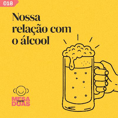Mesa 18 | Nossa relação com o álcool Mesa 18 | Nossa relação com o álcool