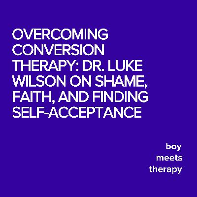 Overcoming Conversion Therapy: Dr. Luke Wilson on Shame, Faith, and Finding Self-Acceptance