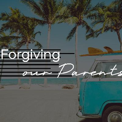 Forgiving: Our Parents Forgiving: Our Parents