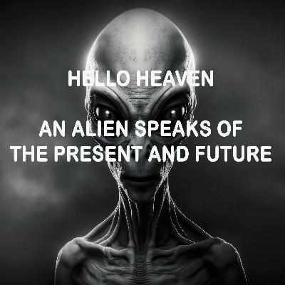 An Alien Speaks of the Present and Future - Hello Heaven An Alien Speaks of the Present and Future - Hello Heaven