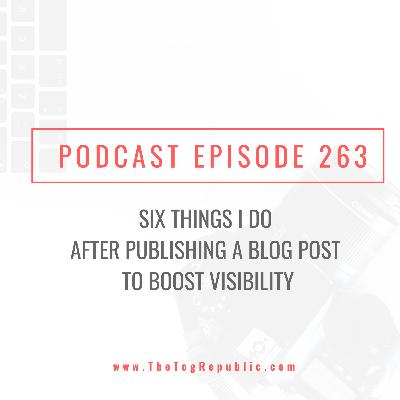 263: Six Things I Do After Publishing A Blog Post to Boost Visibility