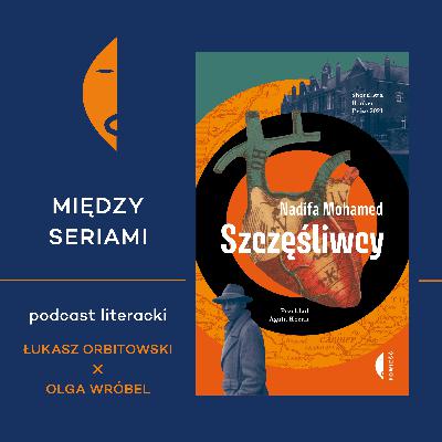 #19 SZCZĘŚLIWCY Nadify Mohamed - rozmawiają Łukasz Orbitowski i Olga Wróbel