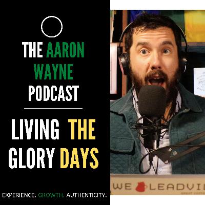 The Glory Days || Aaron Wayne Podcast 51 The Glory Days || Aaron Wayne Podcast 51