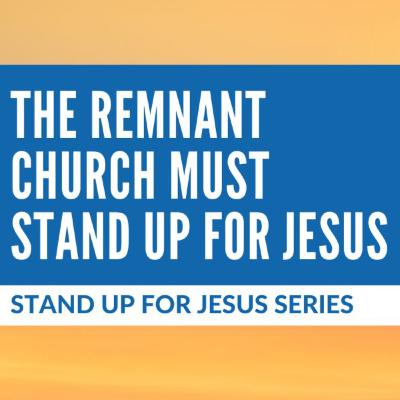 Ep. 120 — Stand Up For Jesus Series #10: The Remnant Church Must Stand Up For Jesus