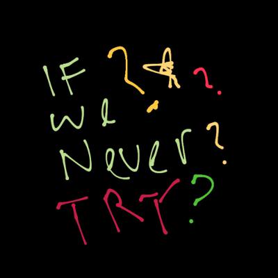 If We Never TRY? If We Never TRY?