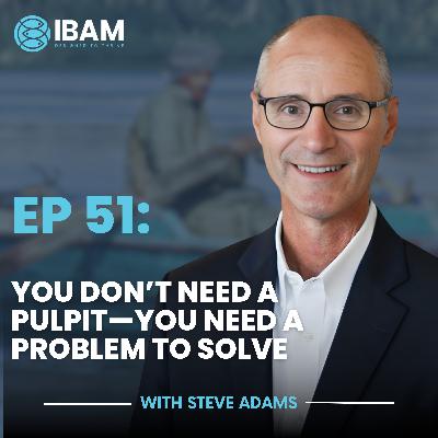 IBAM EP51: You Don’t Need a Pulpit—You Need a Problem to Solve