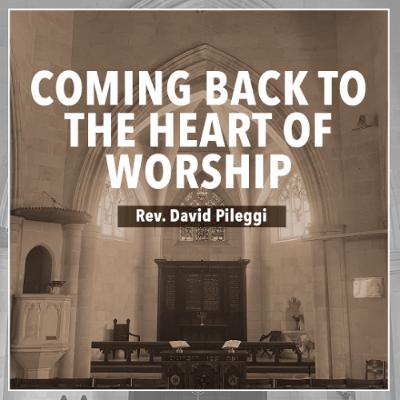 Coming Back to the Heart of Worship - Rev. David Pileggi