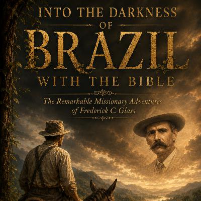 Into the Darkness of Brazil with the Bible: The Remarkable Missionary Adventures of Frederick C. Glass