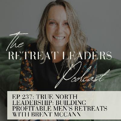 EP 237 True North Leadership: Building Profitable Men’s Retreats with Brent McCann EP 237 True North Leadership: Building Profitable Men’s Retreats with Brent McCann