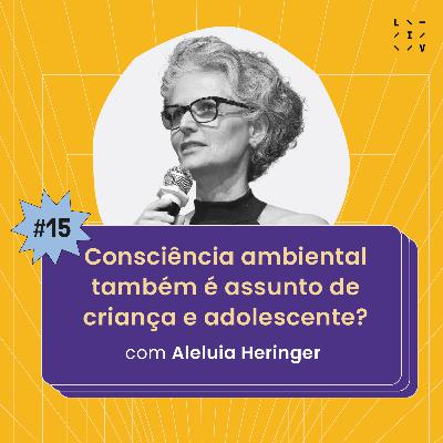 #15 Consciência ambiental também é assunto de criança e adolescente? - com Aleluia Heringer