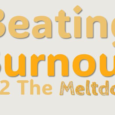 Beating Burnout Part 2 The Meltdown