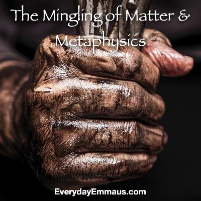 Episode 55: The Mingling of Matter & Metaphysics Episode 55: The Mingling of Matter & Metaphysics