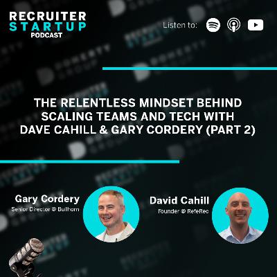 The Relentless Mindset Behind Scaling Teams and Tech - with Dave Cahill & Gary Cordery (Part 2)