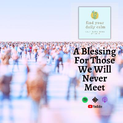 A Blessing For Those We Will Never Meet