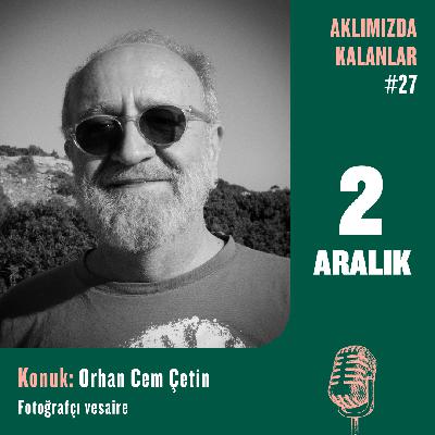 Aklımızda Kalanlar #27 | Konuk: Orhan Cem Çetin – Fotoğrafçı vesaire
