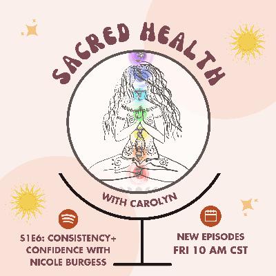 Sacred Health S1E6: Consistency & Confidence with Nicole Burgess Sacred Health S1E6: Consistency & Confidence with Nicole Burgess