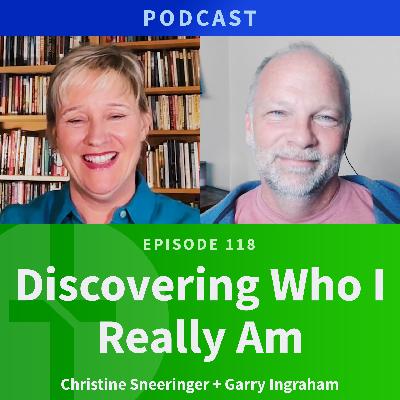 118:  Discovering Who I Really Am  |  Christine Sneeringer & Garry Ingraham
