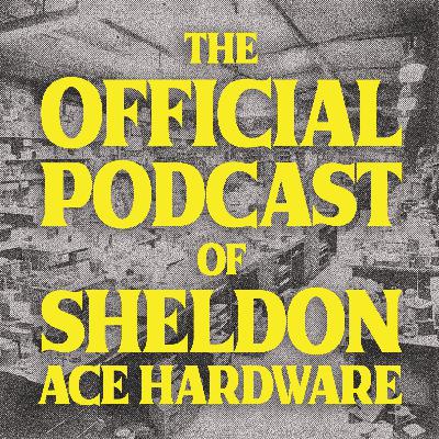 THE OFFICIAL PODCAST OF SHELDON ACE HARDWARE THE OFFICIAL PODCAST OF SHELDON ACE HARDWARE