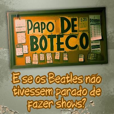 Episódio 300 - Papo de Boteco: E se os Beatles não tivessem parado de fazer shows?