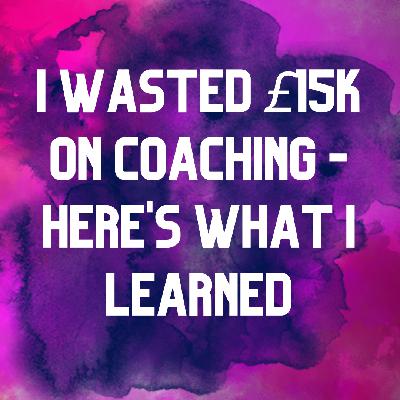 Ep 2.36 I wasted £15k on coaching - here's what I learned