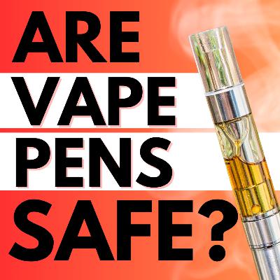 Are Cannabis Vape Pens Safe? Ep 209