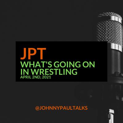 Johnny Paul Talks - What's Going on in Wrestling - April 2nd, 2021 Johnny Paul Talks - What's Going on in Wrestling - April 2nd, 2021