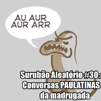 Surubão Aleatório 31: Conversas PAULATINAS da madrugada.