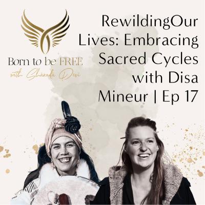 Rewilding Our Lives: Embracing Sacred Cycles with Disa Mineur | Ep 17