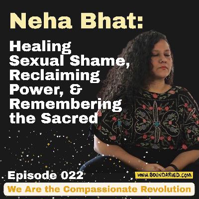 022 | Neha Bhat: Healing Sexual Shame, Reclaiming Power, & Remembering the Sacred