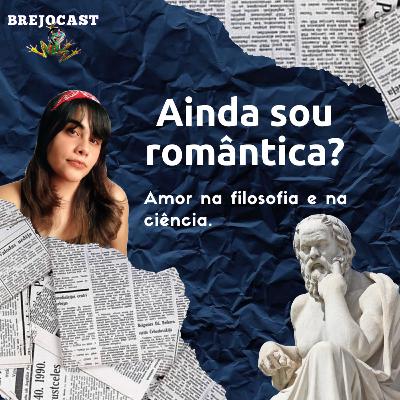 23 - Ainda sou romântica? Amor na filosofia e na ciência.