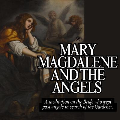 Mary Magdalene and the Angels: A Meditation on the Bride who wept past angels in search of the Gardener.