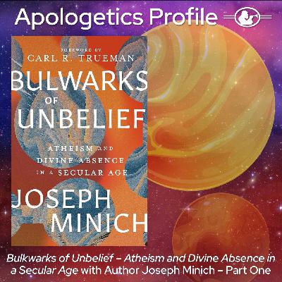 Episode 318: Bulwarks of Unbelief - Atheism and Divine Absence in a Secular Age - with Joseph Minich - Part One