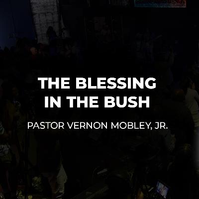 The Blessing In The Bush | Pastor Vernon Mobley Jr. | Sunday, September 7, 2025 The Blessing In The Bush | Pastor Vernon Mobley Jr. | Sunday, September 7, 2025