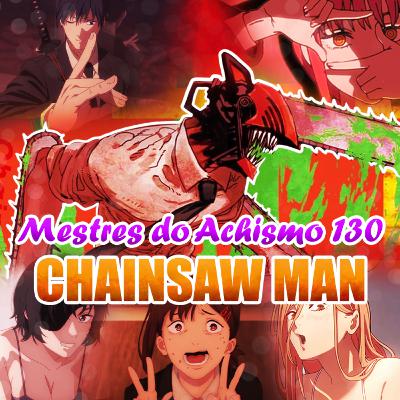 Mestres do Achismo 130 - Chainsaw Man