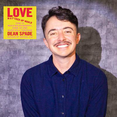 LOVE in a F*cked-Up World: DEAN SPADE on How to Build Relationships, Hook Up & Raise Hell Together