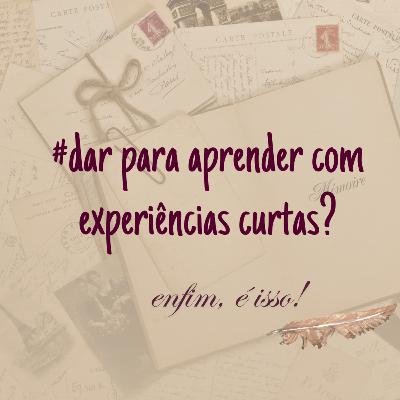 DAR PARA APRENDER COM EXPERIÊNCIAS CURTAS? #EP04