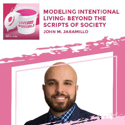 Modeling Intentional Living: Beyond The Scripts Of Society With John M. Jaramillo