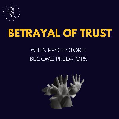 BETRAYAL OF TRUST: When Protectors Become Predators
