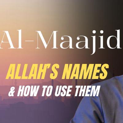 al-Maajid (the Magnificent): Allah's Names & How to Use Them