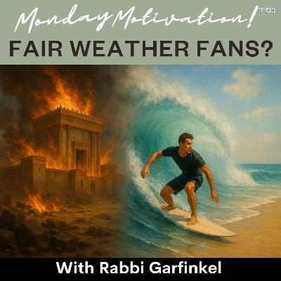 MM- “FAIR WEATHER FANS?” Monday Motivation w/Rabbi Garfinkel 7-28-25