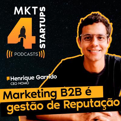 Henrique Garrido || MKT4STARTUPS #003 - “Marketing B2B é gestão de reputação”