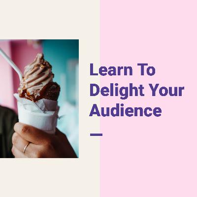 Episode 41: Learn To Delight Your Audience