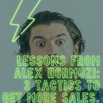 Lessons From Alex Hormozi: 3 Tactics To Get More Sales
