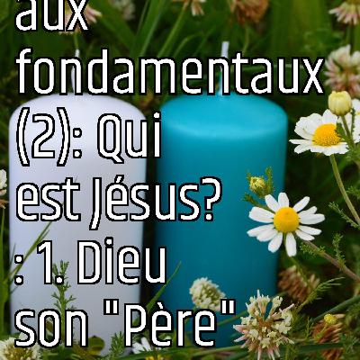 Revenons aux fondamentaux (2): Qui est Jésus? : 1. Dieu son "Père"