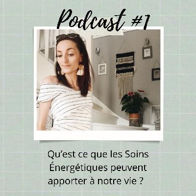PODCAST #1 : Qu'est ce que les soins énergétiques peuvent apporter à notre vie ?