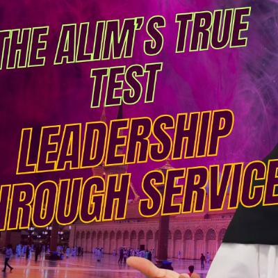 The Alim’s True Test: Leadership Through Service